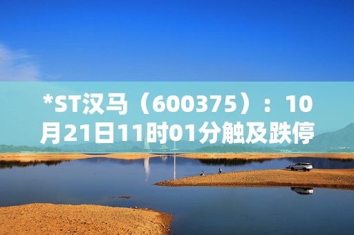 *ST汉马（600375）：10月21日11时01分触及跌停板