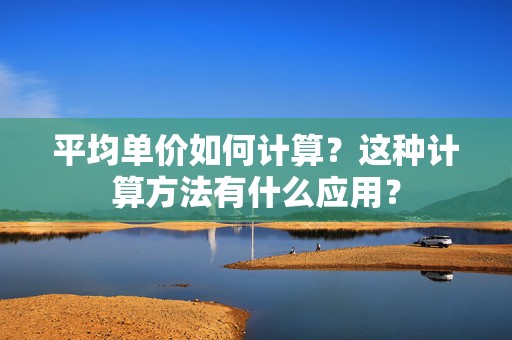 平均单价如何计算？这种计算方法有什么应用？