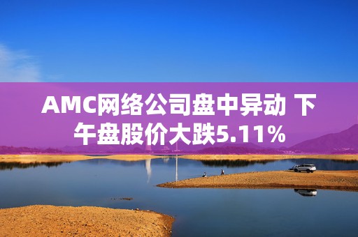 AMC网络公司盘中异动 下午盘股价大跌5.11%